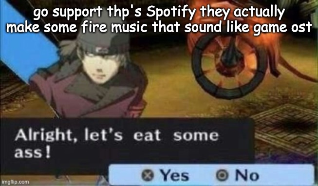 ass | go support thp's Spotify they actually make some fire music that sound like game ost | image tagged in ass | made w/ Imgflip meme maker