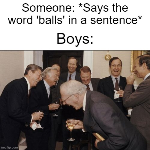 c'mon, you can't deny it | Someone: *Says the word 'balls' in a sentence*; Boys: | image tagged in memes,laughing men in suits,funny,gifs,not really a gif,who reads these | made w/ Imgflip meme maker
