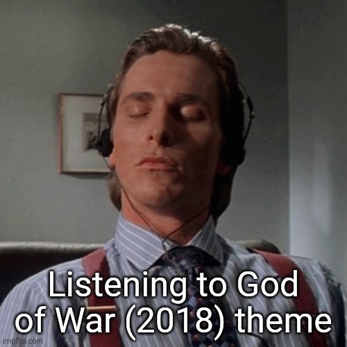 Patrick Bateman listening to music | Listening to God of War (2018) theme | image tagged in patrick bateman listening to music | made w/ Imgflip meme maker