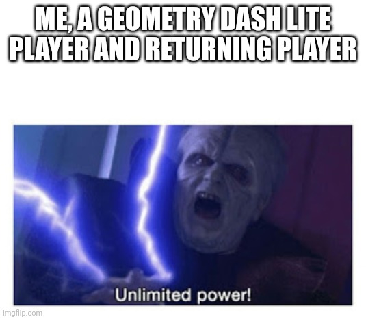 unlimited power | ME, A GEOMETRY DASH LITE PLAYER AND RETURNING PLAYER | image tagged in unlimited power | made w/ Imgflip meme maker
