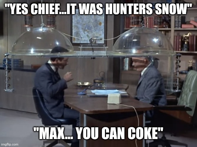 The cone of cover-ups | "YES CHIEF...IT WAS HUNTERS SNOW"; "MAX... YOU CAN COKE" | image tagged in get smart the cone of silence | made w/ Imgflip meme maker