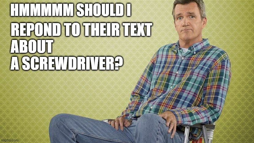 Mike Hates Text | HMMMMM SHOULD I; REPOND TO THEIR TEXT 
ABOUT 
A SCREWDRIVER? | image tagged in mike from the middle,mike,texting | made w/ Imgflip meme maker