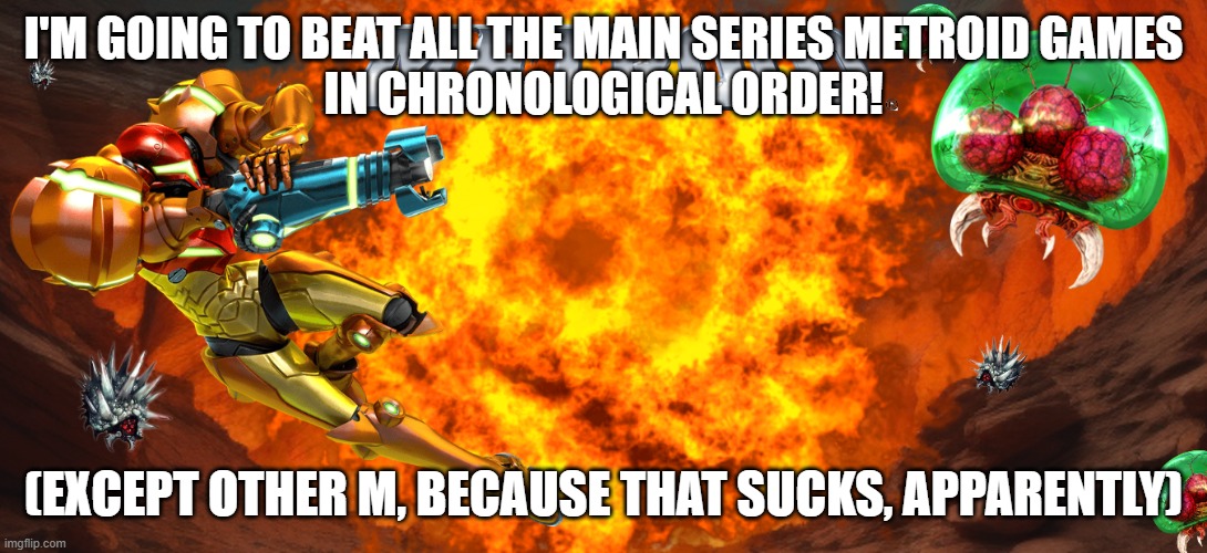 Wish me luck c: | I'M GOING TO BEAT ALL THE MAIN SERIES METROID GAMES
IN CHRONOLOGICAL ORDER! (EXCEPT OTHER M, BECAUSE THAT SUCKS, APPARENTLY) | image tagged in metroid | made w/ Imgflip meme maker