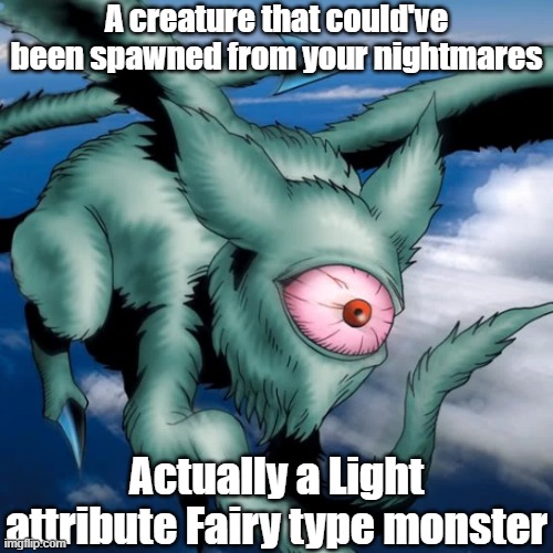 Misleading monster type and attribute 15 | A creature that could've been spawned from your nightmares; Actually a Light attribute Fairy type monster | image tagged in yugioh | made w/ Imgflip meme maker