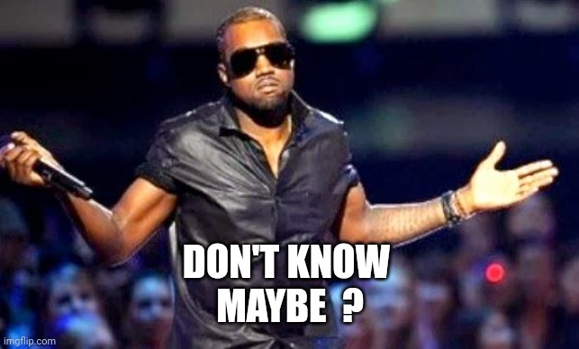 Kanye Shoulder Shrug | DON'T KNOW 
MAYBE  ? | image tagged in kanye shoulder shrug | made w/ Imgflip meme maker