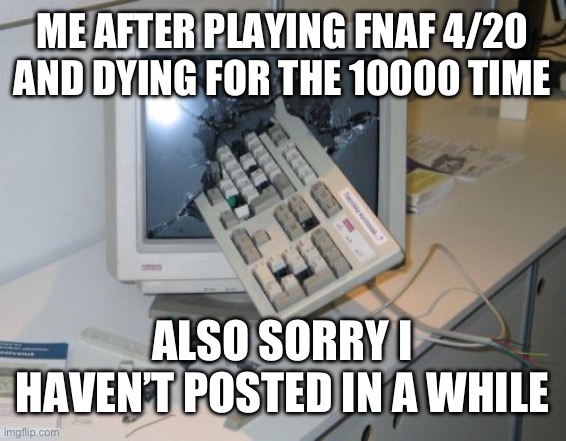 FNAF rage | ME AFTER PLAYING FNAF 4/20 AND DYING FOR THE 10000 TIME; ALSO SORRY I HAVEN’T POSTED IN A WHILE | image tagged in fnaf rage | made w/ Imgflip meme maker