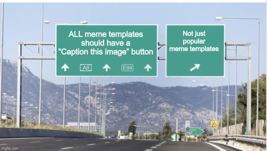 For sure :D | ALL meme templates should have a “Caption this image” button; Not just popular meme templates | image tagged in which highway exit | made w/ Imgflip meme maker