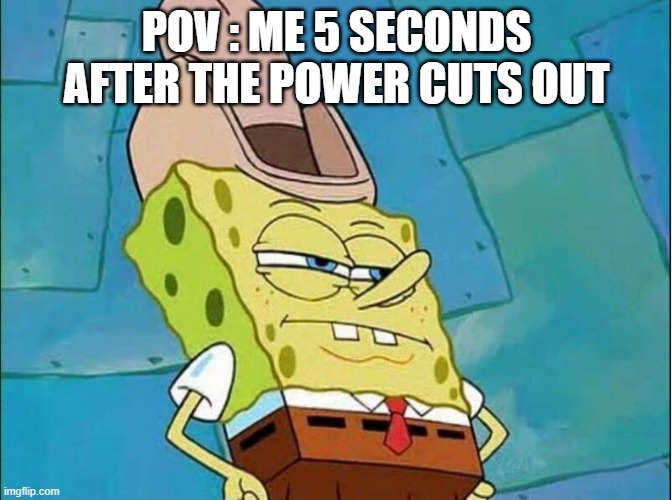 This happen to you? | POV : ME 5 SECONDS AFTER THE POWER CUTS OUT | image tagged in cowboy spongebob | made w/ Imgflip meme maker