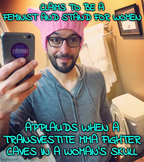 Typical progressive moron. | CLAIMS TO BE A FEMINIST AND STAND FOR WOMEN; APPLAUDS WHEN A TRANSVESTITE MMA FIGHTER CAVES IN A WOMAN'S SKULL | image tagged in liberal left-wing democrat while male,democrat,leftist,dirtbag | made w/ Imgflip meme maker