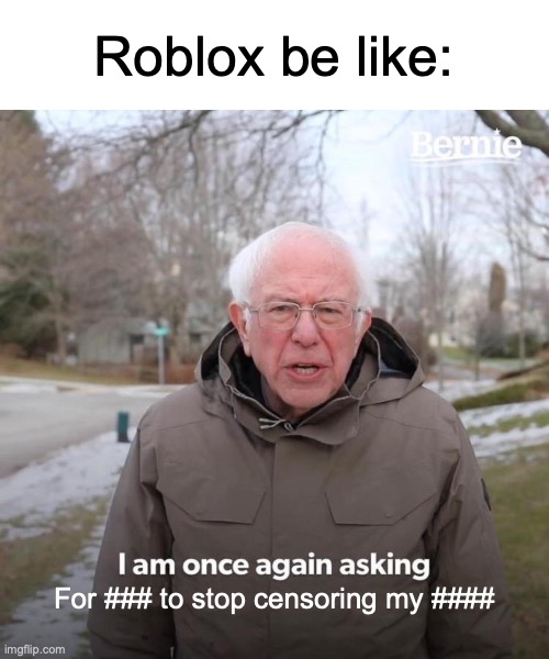 Why they do this? | Roblox be like:; For ### to stop censoring my #### | image tagged in memes,bernie i am once again asking for your support | made w/ Imgflip meme maker
