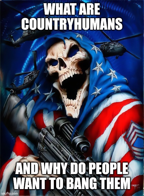 Genuine question | WHAT ARE COUNTRYHUMANS; AND WHY DO PEOPLE WANT TO BANG THEM | image tagged in badass mafia skeleton,shitpost,msmg,oh wow are you actually reading these tags | made w/ Imgflip meme maker