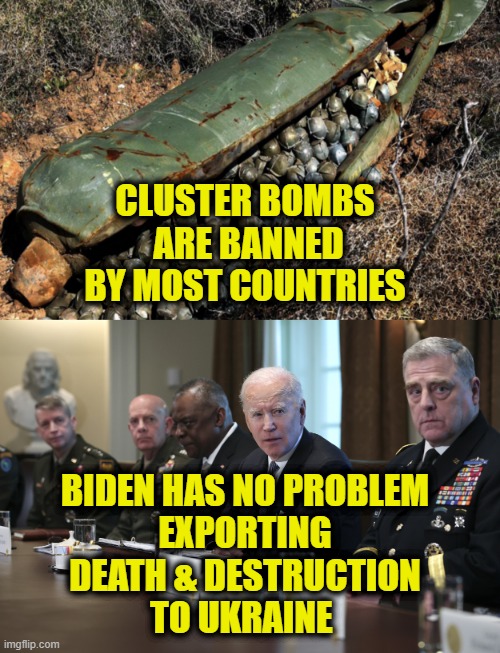 Make Love Not War | CLUSTER BOMBS
 ARE BANNED
BY MOST COUNTRIES; BIDEN HAS NO PROBLEM
EXPORTING
DEATH & DESTRUCTION
TO UKRAINE | image tagged in ukraine | made w/ Imgflip meme maker