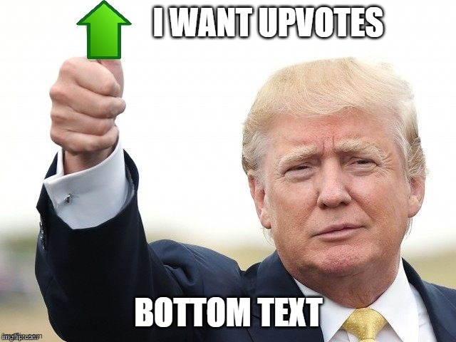 Trump Upvote | I WANT UPVOTES; BOTTOM TEXT | image tagged in trump upvote | made w/ Imgflip meme maker