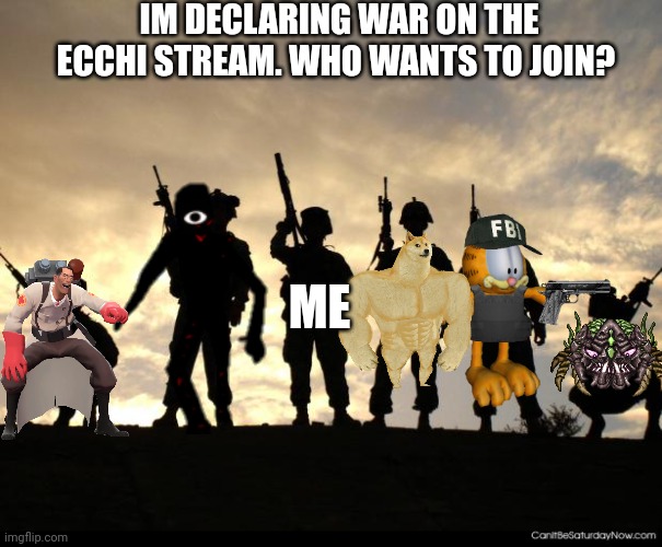 Reason: P**nography and sexual content, nudity | IM DECLARING WAR ON THE ECCHI STREAM. WHO WANTS TO JOIN? ME | image tagged in army | made w/ Imgflip meme maker