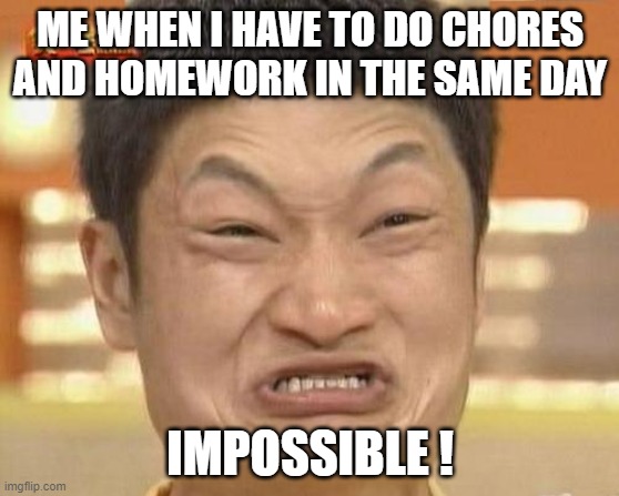 Impossible | ME WHEN I HAVE TO DO CHORES AND HOMEWORK IN THE SAME DAY; IMPOSSIBLE ! | image tagged in memes,impossibru guy original | made w/ Imgflip meme maker