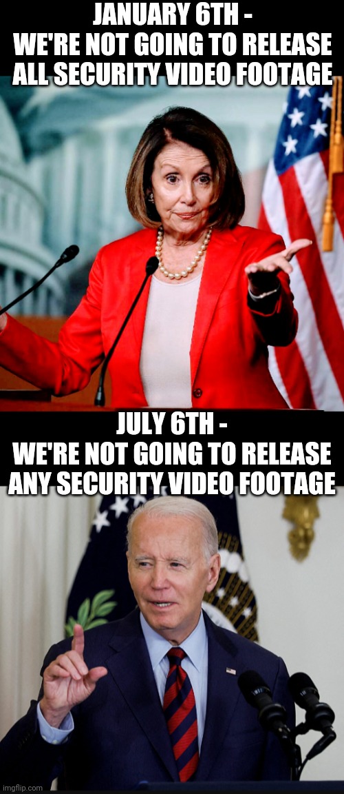 How Convenient | JANUARY 6TH -
WE'RE NOT GOING TO RELEASE ALL SECURITY VIDEO FOOTAGE; JULY 6TH -
WE'RE NOT GOING TO RELEASE ANY SECURITY VIDEO FOOTAGE | image tagged in democrats,elitist,leftists,liberals,impeachment,2024 | made w/ Imgflip meme maker