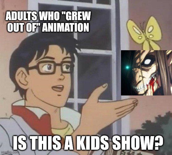 AnImE Is FoR KidS | ADULTS WHO "GREW OUT OF" ANIMATION; IS THIS A KIDS SHOW? | image tagged in memes,is this a pigeon | made w/ Imgflip meme maker