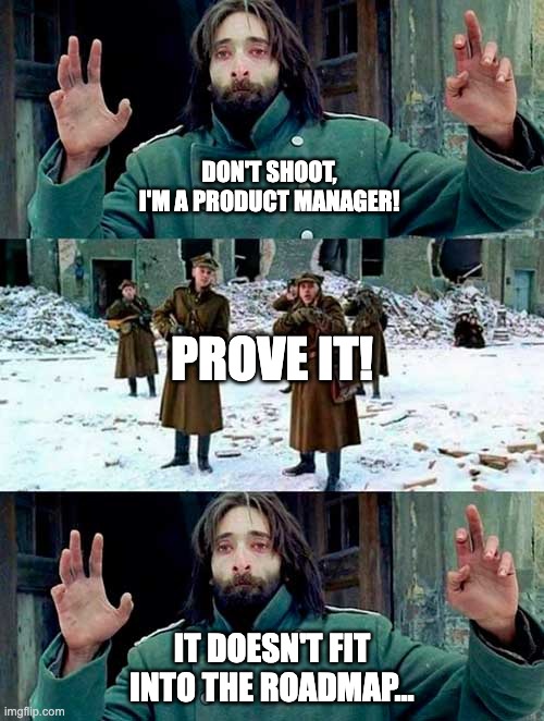 Don't shoot, I'm a product manager! | DON'T SHOOT, I'M A PRODUCT MANAGER! PROVE IT! IT DOESN'T FIT INTO THE ROADMAP... | image tagged in the pianist big | made w/ Imgflip meme maker