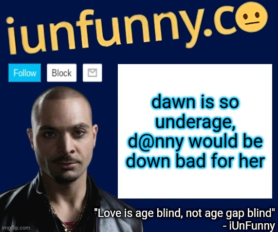 iUnFunny's Nacho Varga template v1.1 | dawn is so underage, d@nny would be down bad for her | image tagged in iunfunny's nacho varga template v1 1 | made w/ Imgflip meme maker