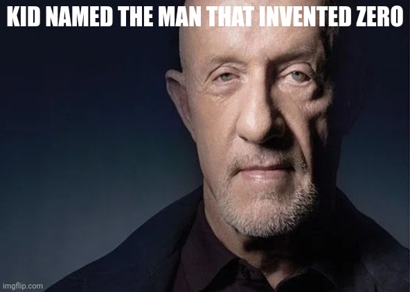 mike ehrmantraut | KID NAMED THE MAN THAT INVENTED ZERO | image tagged in mike ehrmantraut | made w/ Imgflip meme maker