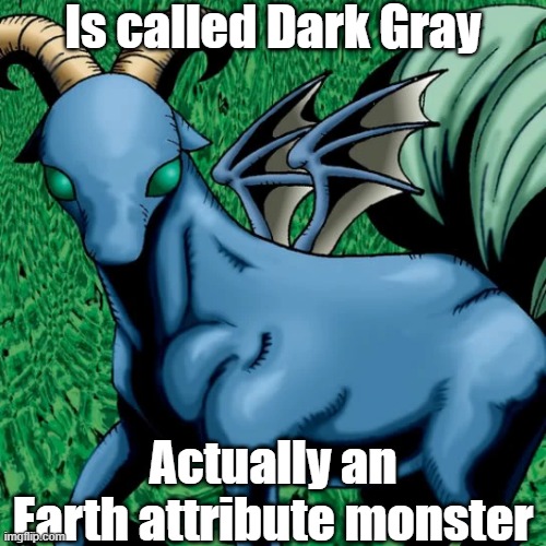Misleading monster attribute 10 | Is called Dark Gray; Actually an Earth attribute monster | image tagged in yugioh | made w/ Imgflip meme maker