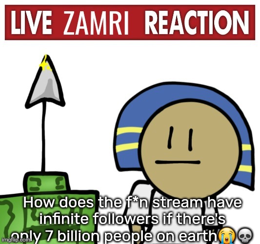 Live zamri reaction | How does the f*n stream have infinite followers if there's only 7 billion people on earth😭💀 | image tagged in live zamri reaction | made w/ Imgflip meme maker