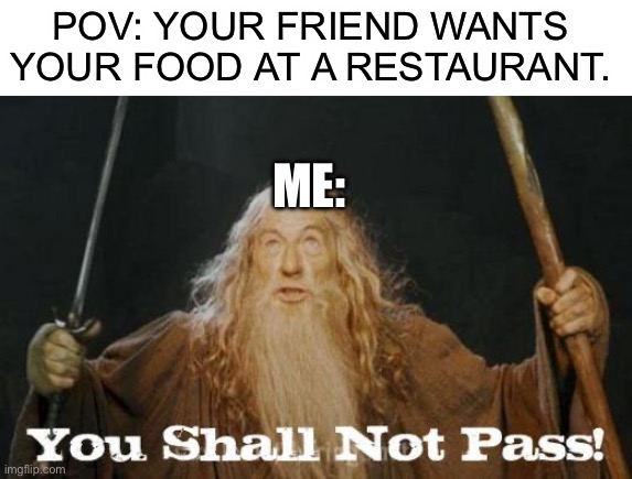 you vs friend | POV: YOUR FRIEND WANTS YOUR FOOD AT A RESTAURANT. ME: | image tagged in relatable,funny,gandalf,food | made w/ Imgflip meme maker