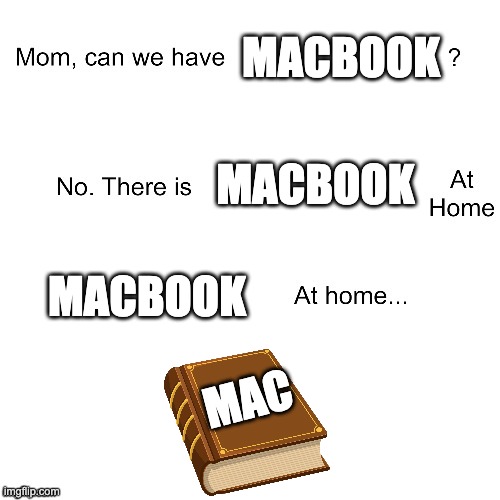 everything at home be like | MACBOOK; MACBOOK; MACBOOK; MAC | image tagged in mom can we have | made w/ Imgflip meme maker