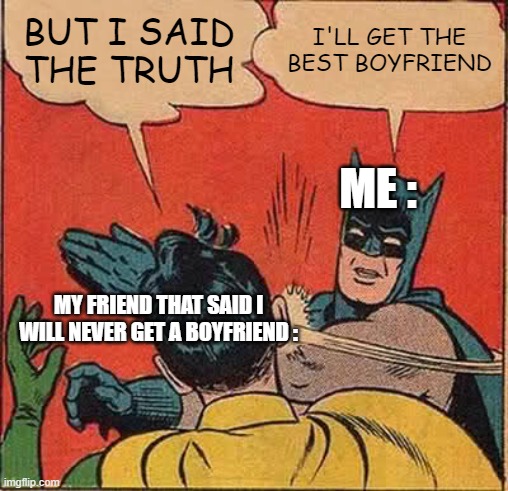 when your friend says you'll never get a boyfriend | BUT I SAID THE TRUTH; I'LL GET THE BEST BOYFRIEND; ME :; MY FRIEND THAT SAID I WILL NEVER GET A BOYFRIEND : | image tagged in memes,batman slapping robin,love,friend | made w/ Imgflip meme maker