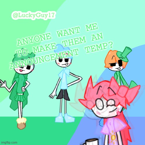 LuckyGuy17 Template | ANYONE WANT ME TO MAKE THEM AN ANNOUNCEMENT TEMP? | image tagged in luckyguy17 template | made w/ Imgflip meme maker
