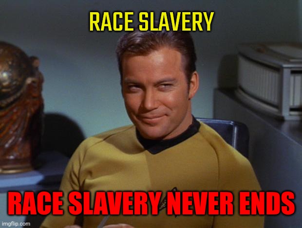 Kirk Smirk | RACE SLAVERY RACE SLAVERY NEVER ENDS | image tagged in kirk smirk | made w/ Imgflip meme maker