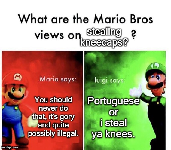 Mario Bros Views | stealing kneecaps? You should never do that, it's gory and quite possibly illegal. Portuguese or i steal ya knees. | image tagged in mario bros views | made w/ Imgflip meme maker