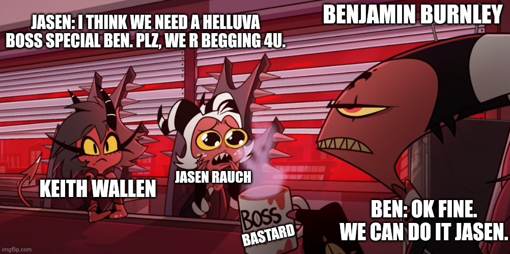 Breaking Benjamin meme | BENJAMIN BURNLEY; JASEN: I THINK WE NEED A HELLUVA BOSS SPECIAL BEN. PLZ, WE R BEGGING 4U. JASEN RAUCH; KEITH WALLEN; BEN: OK FINE. WE CAN DO IT JASEN. BASTARD | image tagged in really sir | made w/ Imgflip meme maker