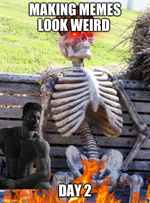 Day 2 | MAKING MEMES LOOK WEIRD; DAY 2 | image tagged in memes,waiting skeleton | made w/ Imgflip meme maker