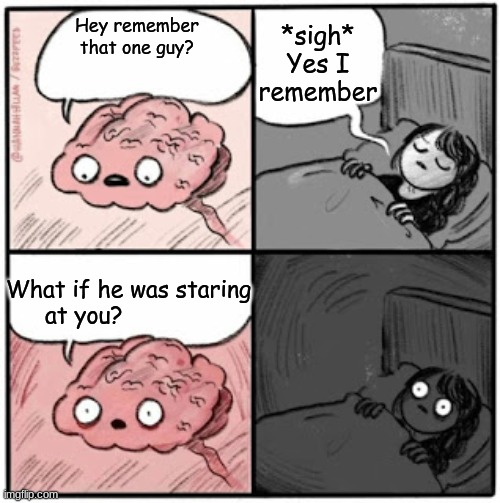 Brain Before Sleep | *sigh* Yes I remember; Hey remember that one guy? What if he was staring at you? | image tagged in brain before sleep | made w/ Imgflip meme maker