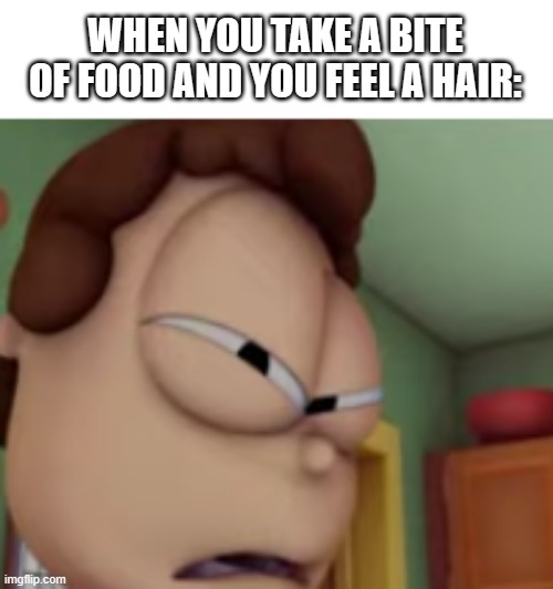 Relatable | WHEN YOU TAKE A BITE OF FOOD AND YOU FEEL A HAIR: | image tagged in wtf jon | made w/ Imgflip meme maker