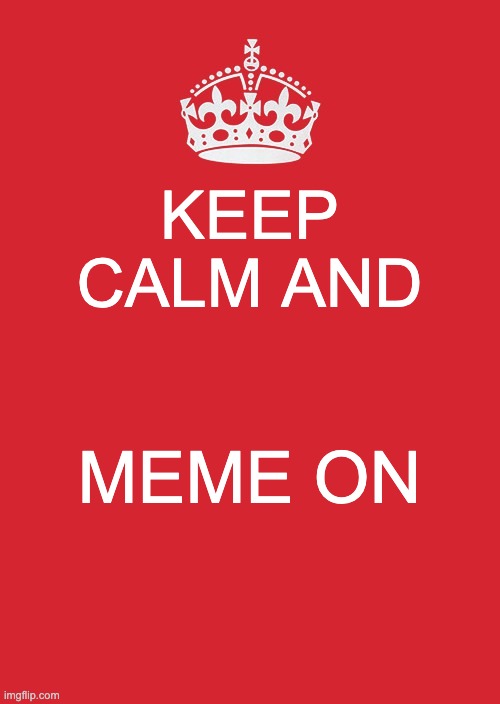Keep Calm | KEEP CALM AND; MEME ON | image tagged in memes,keep calm and carry on red | made w/ Imgflip meme maker