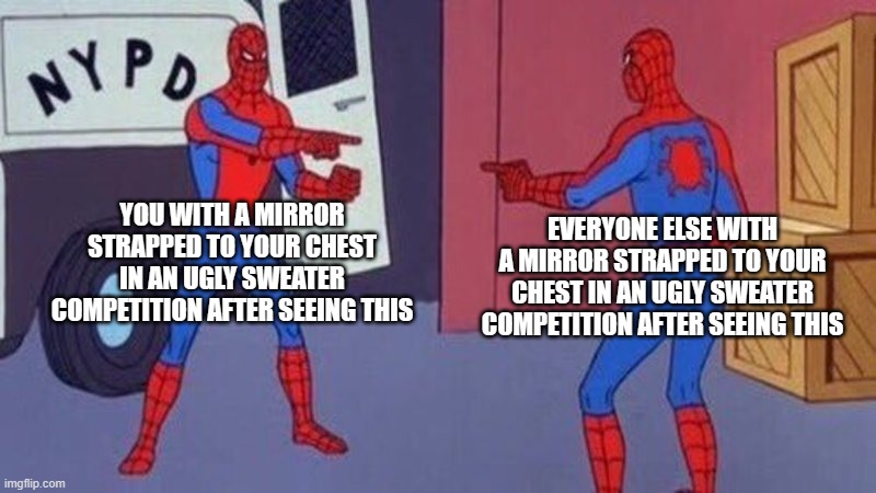 spiderman pointing at spiderman | YOU WITH A MIRROR STRAPPED TO YOUR CHEST IN AN UGLY SWEATER COMPETITION AFTER SEEING THIS EVERYONE ELSE WITH A MIRROR STRAPPED TO YOUR CHEST | image tagged in spiderman pointing at spiderman | made w/ Imgflip meme maker