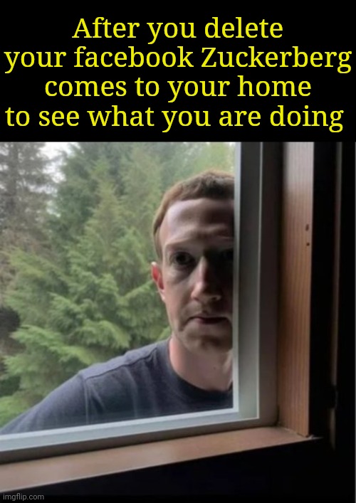Mark Zuckerberg is watching | After you delete your facebook Zuckerberg comes to your home to see what you are doing | image tagged in mark zuckerberg is watching,facebook,mark zuckerberg,zuckerberg | made w/ Imgflip meme maker