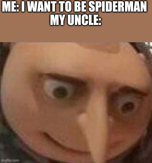 Gruu | ME: I WANT TO BE SPIDERMAN 
MY UNCLE: | image tagged in gru meme | made w/ Imgflip meme maker