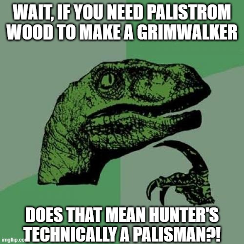 WARNING: SPOILERS FOR HOLLOW MIND | WAIT, IF YOU NEED PALISTROM WOOD TO MAKE A GRIMWALKER; DOES THAT MEAN HUNTER'S TECHNICALLY A PALISMAN?! | image tagged in memes,philosoraptor,the owl house | made w/ Imgflip meme maker