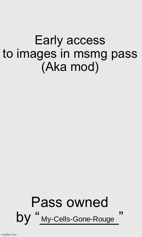 Early access to images in msmg pass (aka mod) | My-Cells-Gone-Rouge | image tagged in early access to images in msmg pass aka mod | made w/ Imgflip meme maker