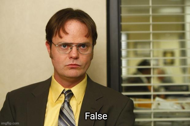 Dwight false | False | image tagged in dwight false | made w/ Imgflip meme maker