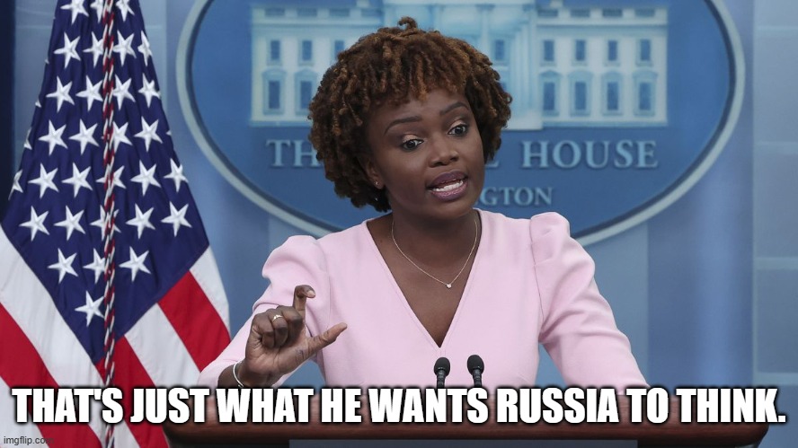 Karine Jean Pierre | THAT'S JUST WHAT HE WANTS RUSSIA TO THINK. | image tagged in karine jean pierre | made w/ Imgflip meme maker