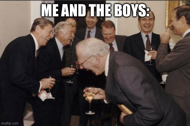 Laughing Men In Suits | ME AND THE BOYS: | image tagged in memes,laughing men in suits | made w/ Imgflip meme maker
