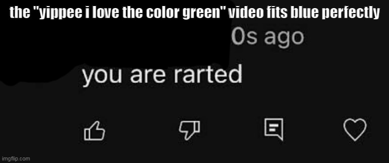 you are rarted | the "yippee i love the color green" video fits blue perfectly | image tagged in you are rarted | made w/ Imgflip meme maker