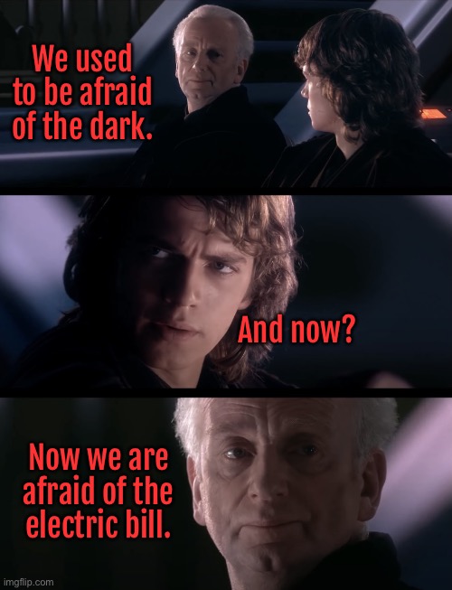 Afraid of the dark | We used to be afraid of the dark. And now? Now we are afraid of the electric bill. | image tagged in darth plagueis was a dark lord of the sith,afraid of dark,now afraid,electric bill | made w/ Imgflip meme maker