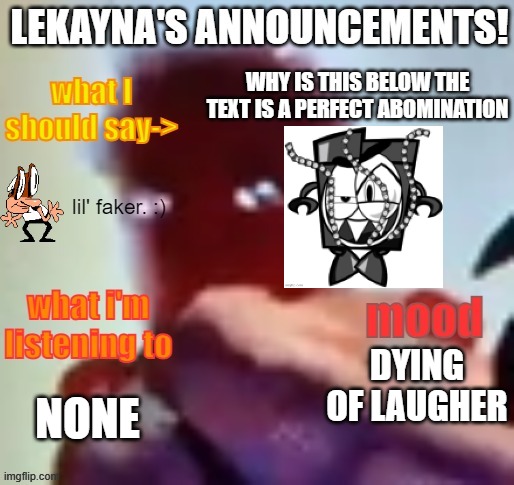 lekayna announcement template | WHY IS THIS BELOW THE TEXT IS A PERFECT ABOMINATION; DYING OF LAUGHER; NONE | image tagged in lekayna announcement template | made w/ Imgflip meme maker