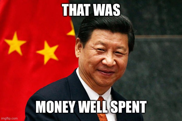 Xi Jinping | THAT WAS MONEY WELL SPENT | image tagged in xi jinping | made w/ Imgflip meme maker