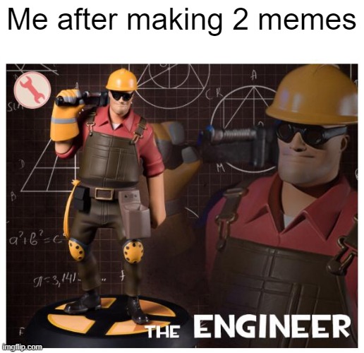 I made this | Me after making 2 memes | image tagged in the engineer,memes | made w/ Imgflip meme maker